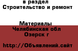  в раздел : Строительство и ремонт » Материалы . Челябинская обл.,Озерск г.